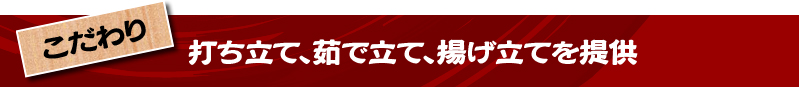 打ち立て、茹で立て、揚げ立てを提供